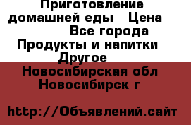 Приготовление домашней еды › Цена ­ 3 500 - Все города Продукты и напитки » Другое   . Новосибирская обл.,Новосибирск г.